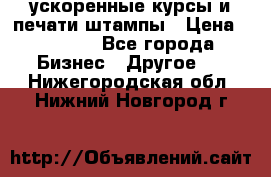 ускоренные курсы и печати,штампы › Цена ­ 3 000 - Все города Бизнес » Другое   . Нижегородская обл.,Нижний Новгород г.